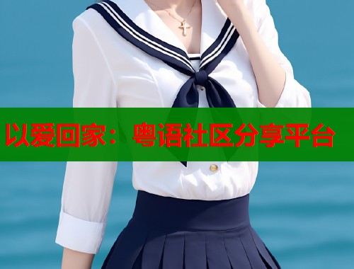 以爱回家：粤语社区分享平台  第1张