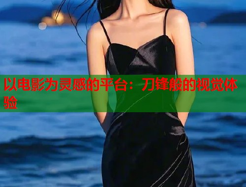以电影为灵感的平台：刀锋般的视觉体验  第1张