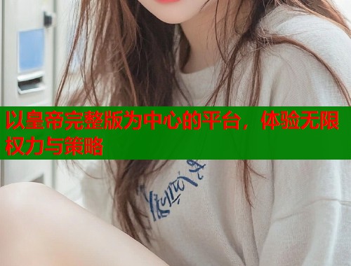 以皇帝完整版为中心的平台，体验无限权力与策略  第2张
