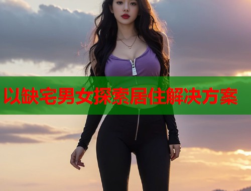 以缺宅男女探索居住解决方案  第1张