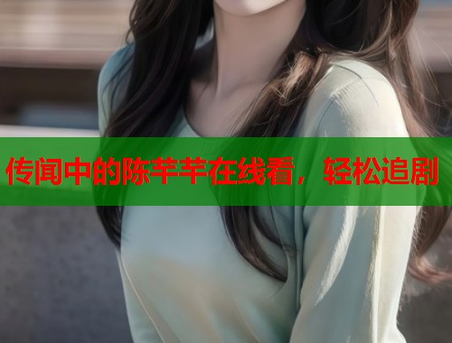 传闻中的陈芊芊在线看，轻松追剧  第1张