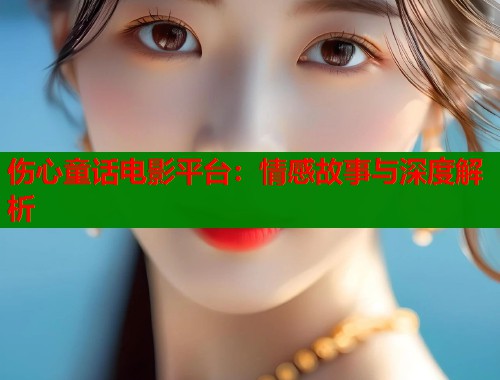 伤心童话电影平台：情感故事与深度解析  第1张