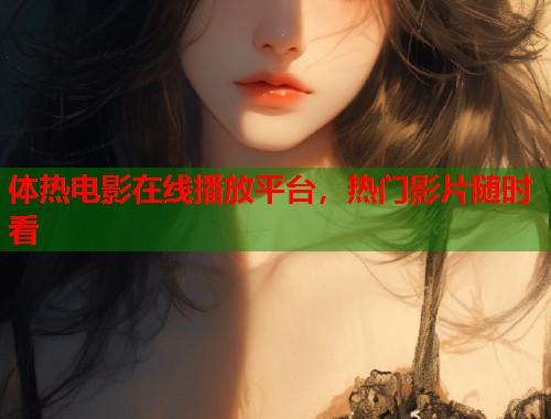 体热电影在线播放平台，热门影片随时看  第1张