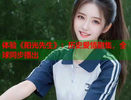 体验《阳光先生》：历史爱情剧集，全球同步播出  第1张