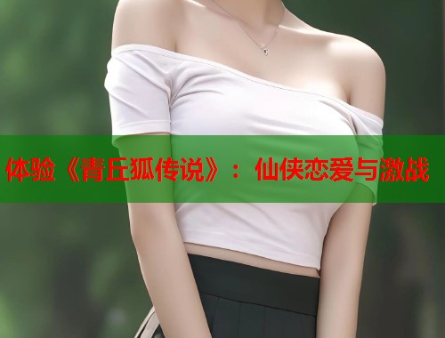 体验《青丘狐传说》：仙侠恋爱与激战  第1张