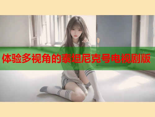 体验多视角的泰坦尼克号电视剧版  第1张