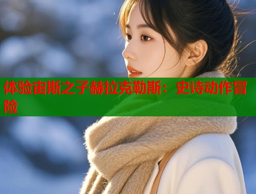 体验宙斯之子赫拉克勒斯：史诗动作冒险  第1张