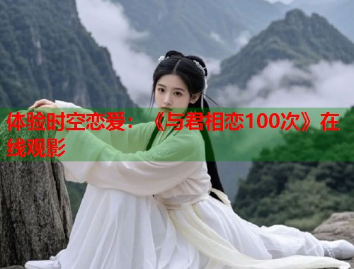 体验时空恋爱：《与君相恋100次》在线观影  第1张