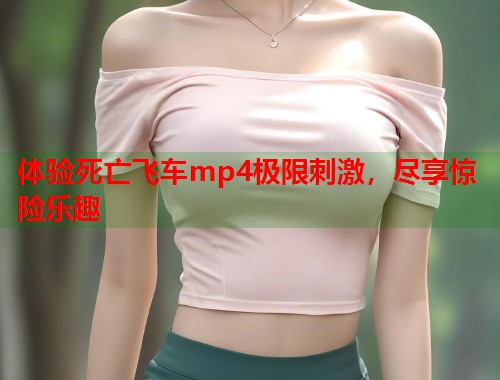体验死亡飞车mp4极限刺激，尽享惊险乐趣  第1张