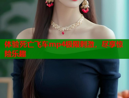 体验死亡飞车mp4极限刺激，尽享惊险乐趣  第2张