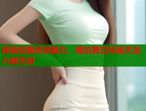 体验经典武侠魅力，畅玩黄日华版天龙八部手游  第1张