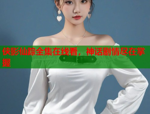 侠影仙踪全集在线看，神话剧情尽在掌握  第2张