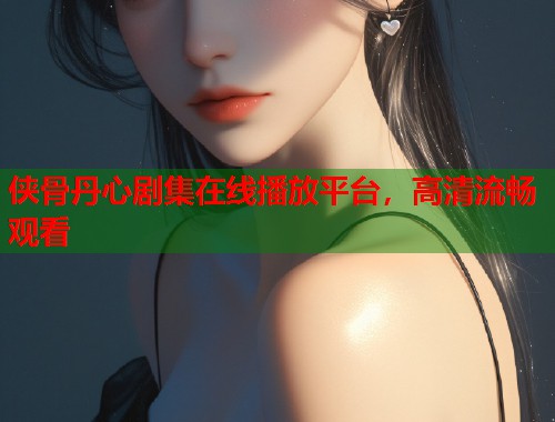 侠骨丹心剧集在线播放平台，高清流畅观看  第2张