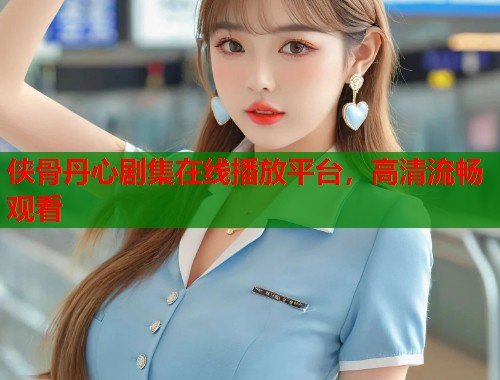 侠骨丹心剧集在线播放平台，高清流畅观看  第1张