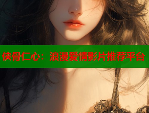 侠骨仁心：浪漫爱情影片推荐平台  第1张