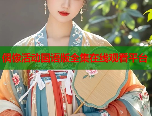 偶像活动国语版全集在线观看平台  第1张