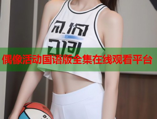 偶像活动国语版全集在线观看平台  第2张