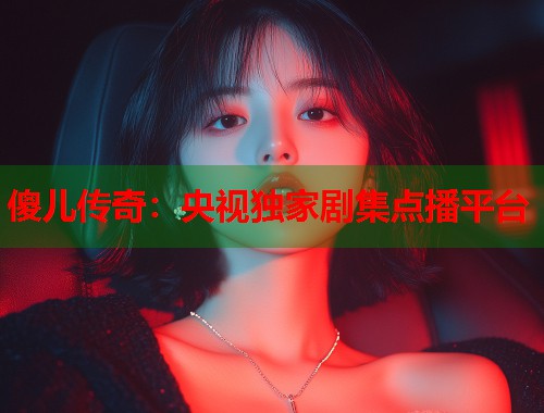 傻儿传奇：央视独家剧集点播平台  第1张