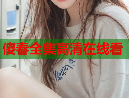 傻春全集高清在线看  第1张