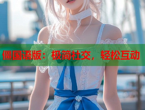 僵国语版：极简社交，轻松互动  第1张