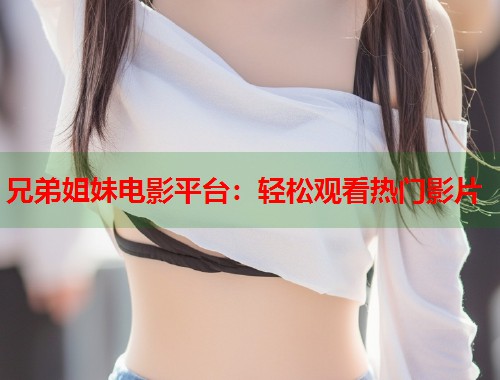 兄弟姐妹电影平台：轻松观看热门影片  第1张