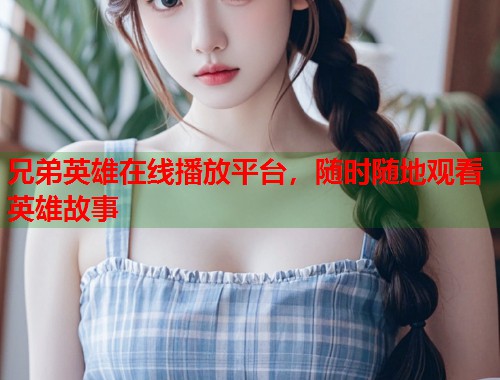 兄弟英雄在线播放平台，随时随地观看英雄故事  第1张