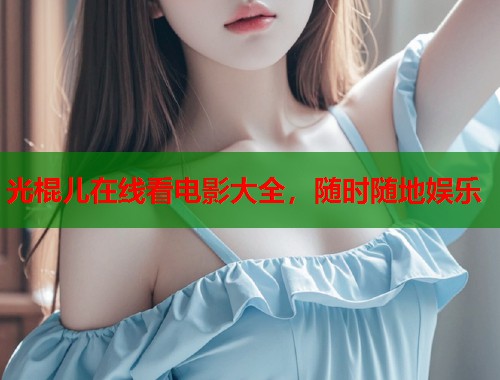 光棍儿在线看电影大全，随时随地娱乐  第1张