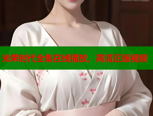 光荣时代全集在线播放，高清正版视频  第1张