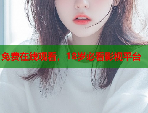 免费在线观看，18岁必看影视平台  第1张