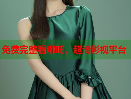 免费完整看哪吒，超清影视平台  第1张