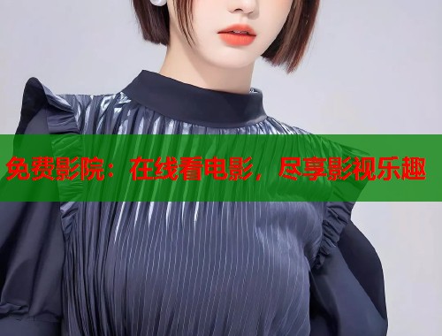 免费影院：在线看电影，尽享影视乐趣  第1张