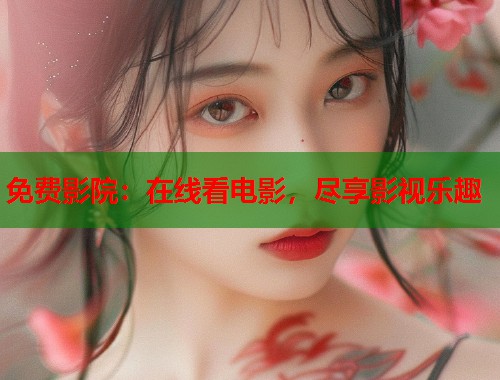免费影院：在线看电影，尽享影视乐趣  第2张