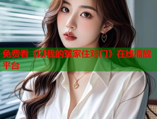 免费看《以我的冤家住对门》在线播放平台  第1张