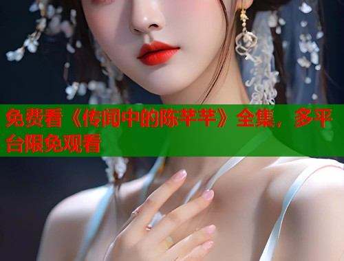免费看《传闻中的陈芊芊》全集，多平台限免观看  第1张