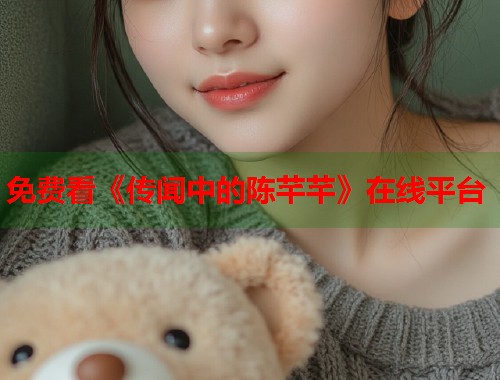 免费看《传闻中的陈芊芊》在线平台  第1张