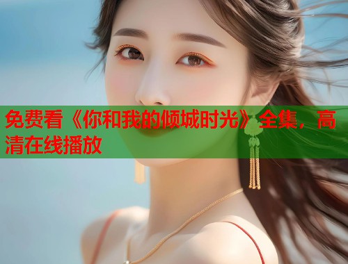 免费看《你和我的倾城时光》全集，高清在线播放  第1张