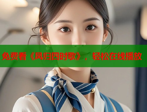 免费看《凤归四时歌》，轻松在线播放  第1张
