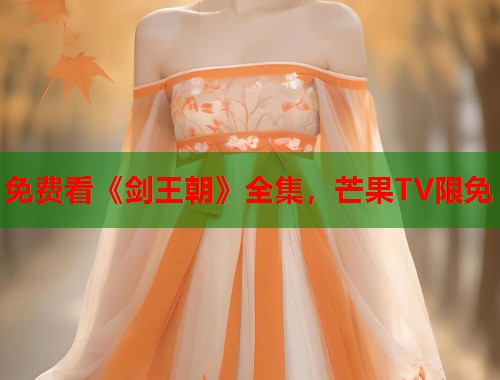 免费看《剑王朝》全集，芒果TV限免  第1张