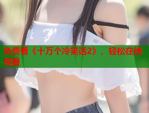 免费看《十万个冷笑话2》，轻松在线观看  第1张