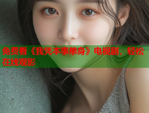 免费看《我凭本事单身》电视剧，轻松在线观影  第1张