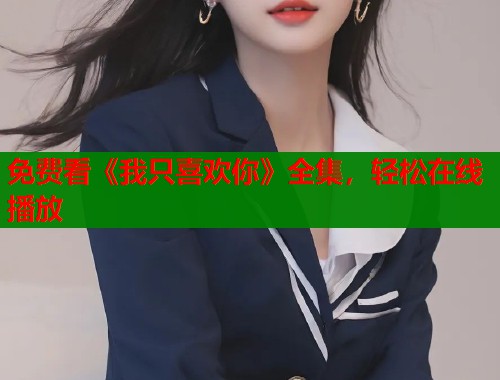 免费看《我只喜欢你》全集，轻松在线播放  第1张