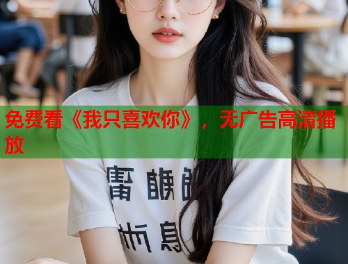 免费看《我只喜欢你》，无广告高清播放  第1张