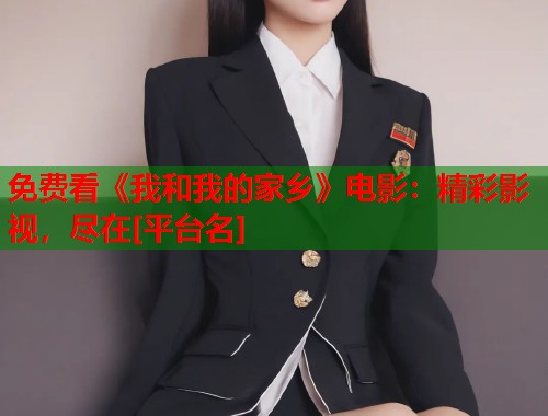 免费看《我和我的家乡》电影：精彩影视，尽在[平台名]  第2张