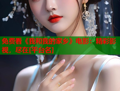 免费看《我和我的家乡》电影：精彩影视，尽在[平台名]  第1张