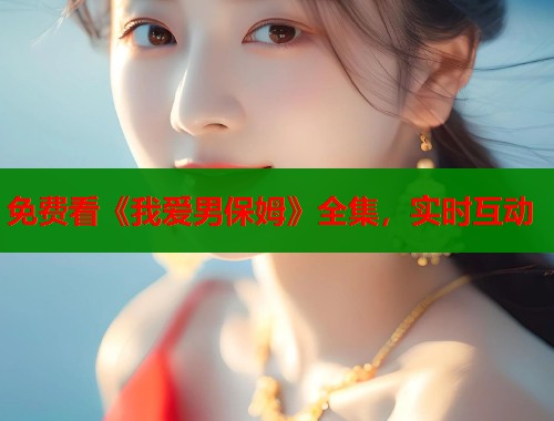 免费看《我爱男保姆》全集，实时互动  第1张