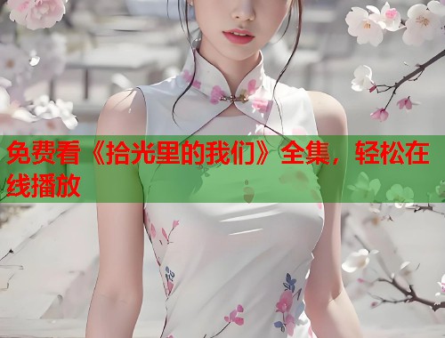 免费看《拾光里的我们》全集，轻松在线播放  第1张