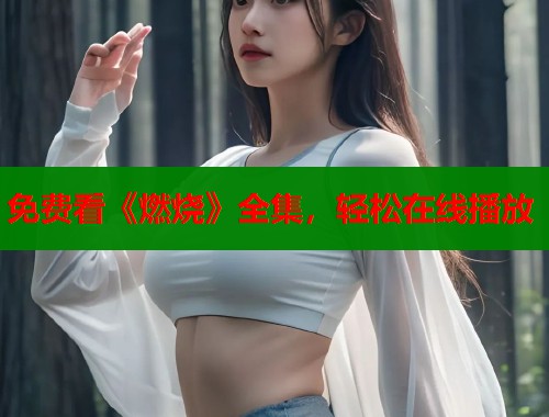 免费看《燃烧》全集，轻松在线播放  第1张