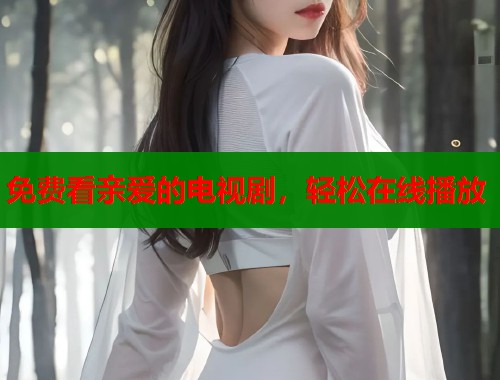 免费看亲爱的电视剧，轻松在线播放  第1张