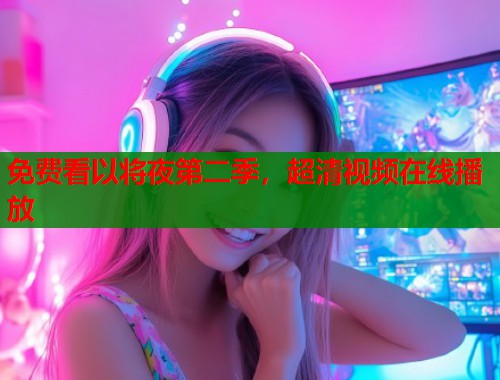 免费看以将夜第二季，超清视频在线播放  第1张