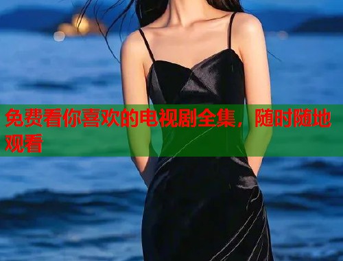 免费看你喜欢的电视剧全集，随时随地观看  第1张